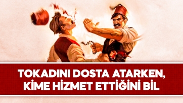 Tokadını Dosta Atarken, Kime Hizmet Ettiğini Bil!