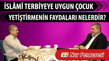 İslâmî terbiyeye uygun çocuk yetiştirmenin faydaları nelerdir?
