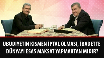 Ubudiyetin kısmen iptal olması, ibadette dünyayı esas maksat yapmaktan mıdır?