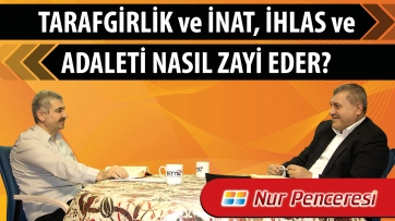 Tarafgirlik ve inat, ihlâs ve adaleti nasıl zayi eder?