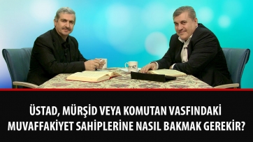 Üstad, mürşid veya komutan vasfındaki muvaffakiyet sahiplerine nasıl bakmak gerekir?