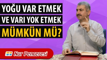 Yoğu Var Etmek ve Varı Yok Etmek Mümkün mü?